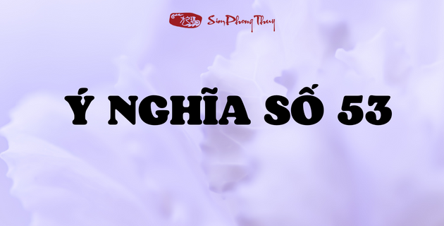 Giải Mã Ý Nghĩa Số 53: “Hung Số” Hay Chìa Khóa Tài Lộc Bí Ẩn?