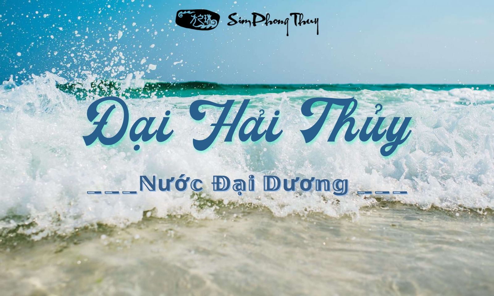 Đại Hải Thủy là gì? Mệnh Đại Hải Thủy hợp màu gì, mệnh nào?