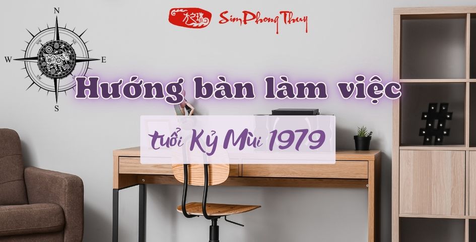 Tìm hiểu hướng bàn làm việc tuổi Kỷ Mùi cho nam nữ tuổi 1979