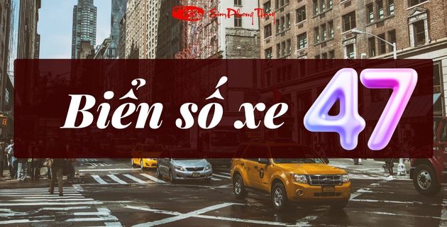 Biển số xe 47 có ý nghĩa gì theo quan niệm dân gian và phong thủy?