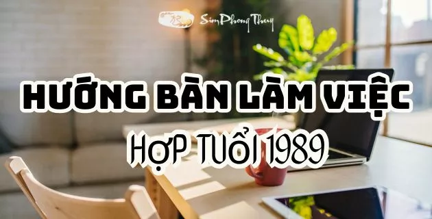 hướng bàn làm việc hợp tuổi 1989